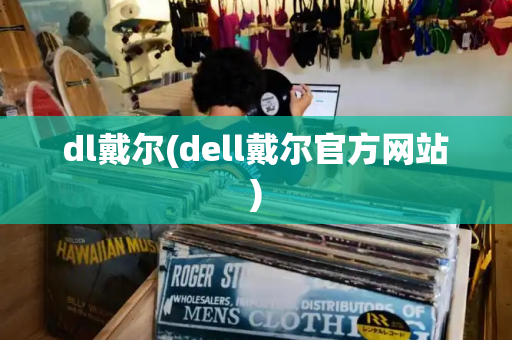 dl戴尔(dell戴尔官方网站)-第1张图片-星选测评