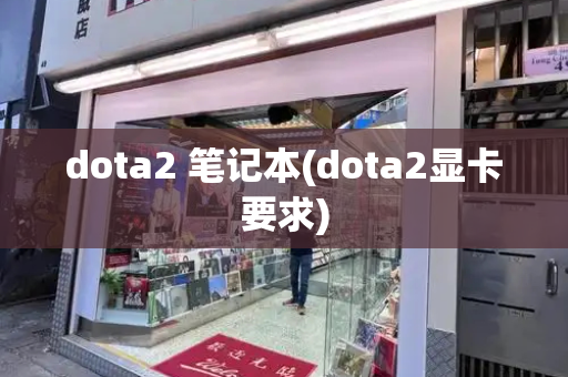 dota2 笔记本(dota2显卡要求)