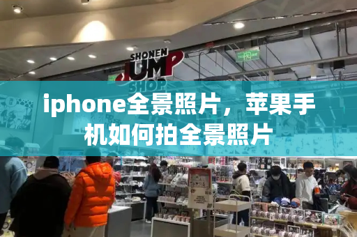 iphone全景照片，苹果手机如何拍全景照片