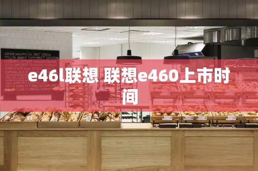 e46l联想 联想e460上市时间-第1张图片-星选测评