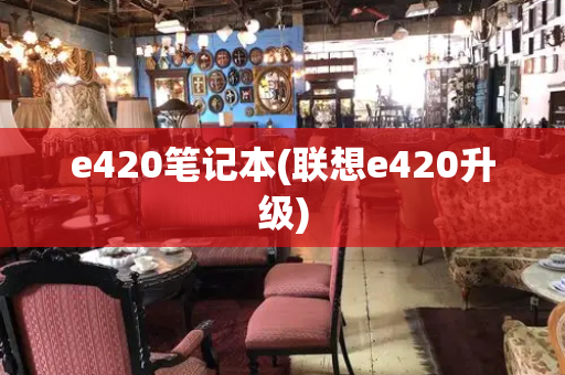 e420笔记本(联想e420升级)
