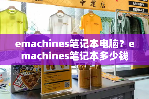 emachines笔记本电脑？emachines笔记本多少钱