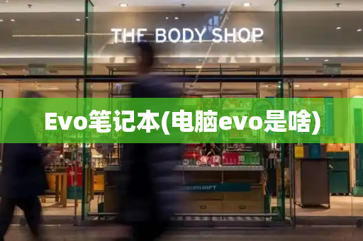 Evo笔记本(电脑evo是啥)-第1张图片-星选测评