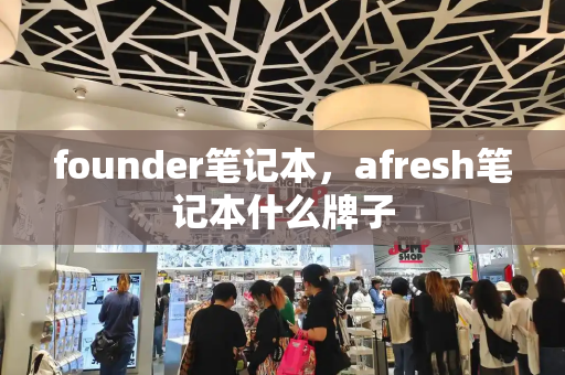 founder笔记本，afresh笔记本什么牌子-第1张图片-星选测评