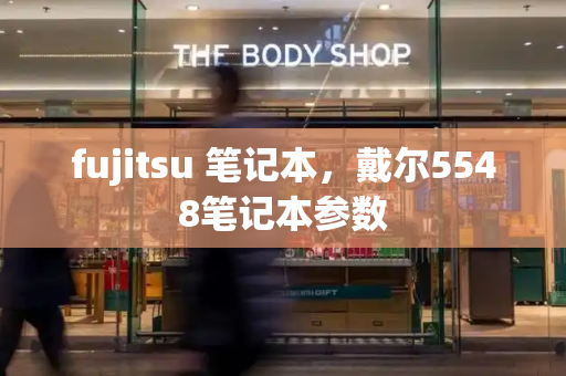 fujitsu 笔记本，戴尔5548笔记本参数