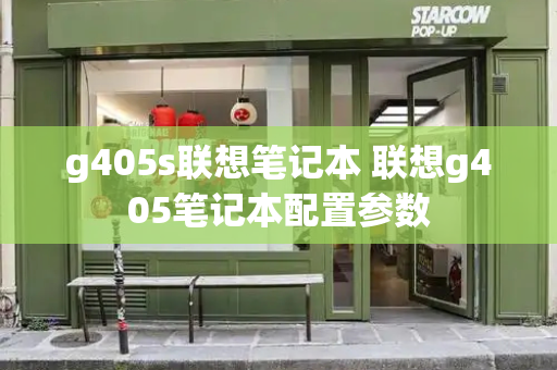 g405s联想笔记本 联想g405笔记本配置参数-第1张图片-星选测评