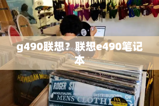 g490联想？联想e490笔记本