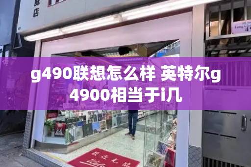 g490联想怎么样 英特尔g4900相当于i几
