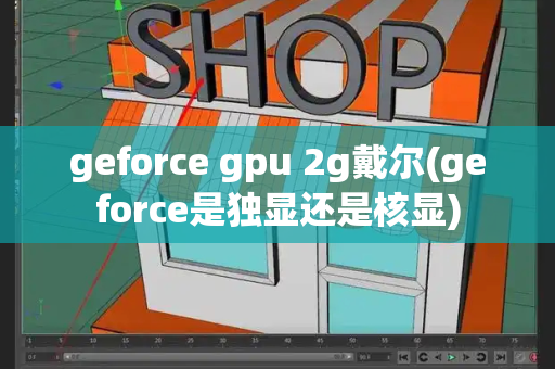 geforce gpu 2g戴尔(geforce是独显还是核显)