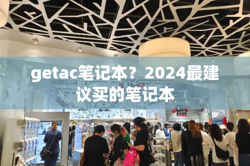 getac笔记本？2024最建议买的笔记本