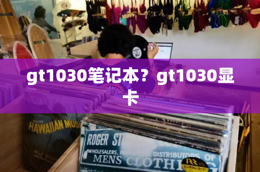 gt1030笔记本？gt1030显卡