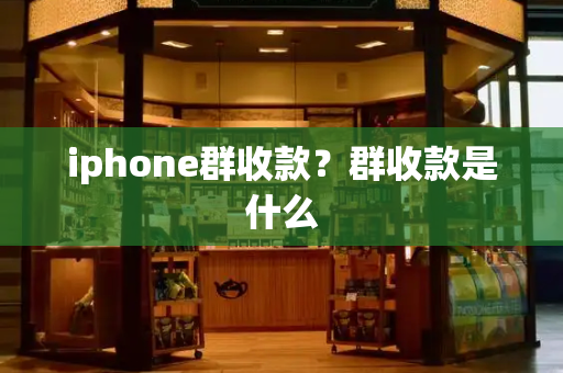 iphone群收款？群收款是什么-第1张图片-星选测评