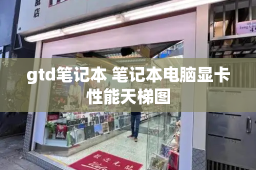 gtd笔记本 笔记本电脑显卡性能天梯图-第1张图片-星选测评