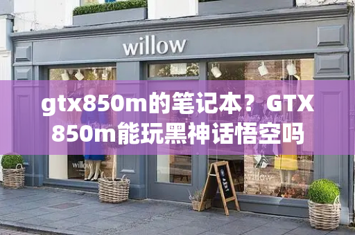 gtx850m的笔记本？GTX850m能玩黑神话悟空吗