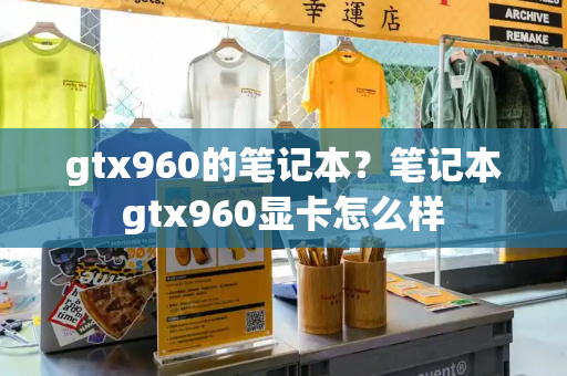 gtx960的笔记本？笔记本gtx960显卡怎么样