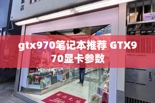 gtx970笔记本推荐 GTX970显卡参数-第1张图片-星选测评