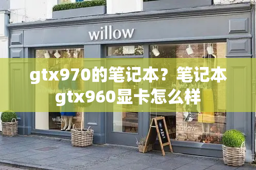 gtx970的笔记本？笔记本gtx960显卡怎么样-第1张图片-星选测评