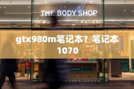 gtx980m笔记本？笔记本1070