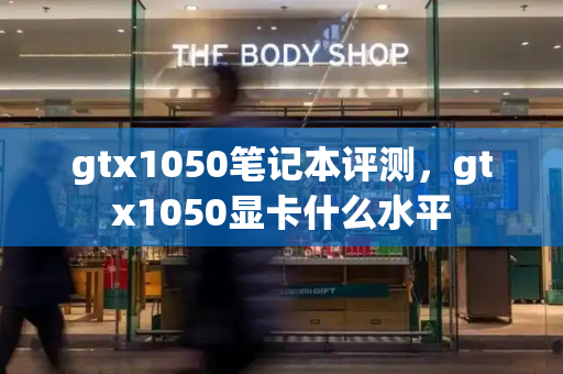 gtx1050笔记本评测，gtx1050显卡什么水平