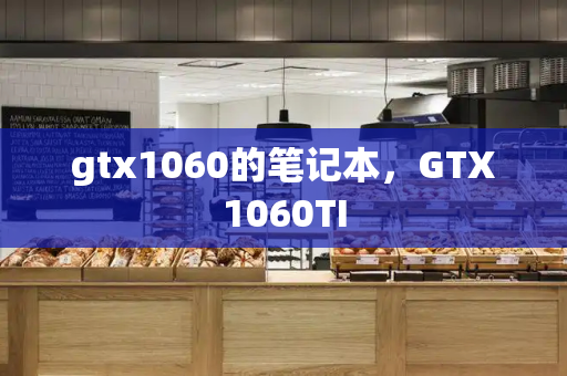 gtx1060的笔记本，GTX1060TI-第1张图片-星选测评