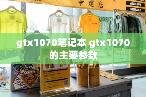 gtx1070笔记本 gtx1070的主要参数