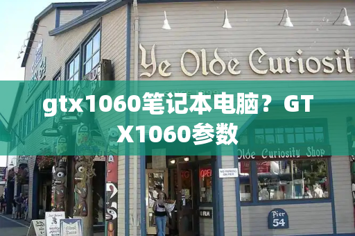 gtx1060笔记本电脑？GTX1060参数-第1张图片-星选测评