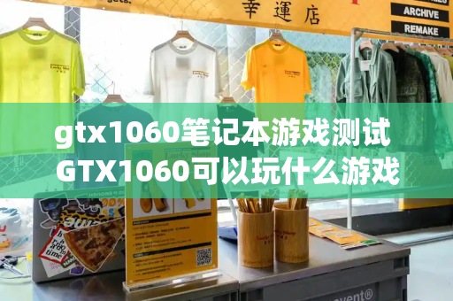 gtx1060笔记本游戏测试 GTX1060可以玩什么游戏