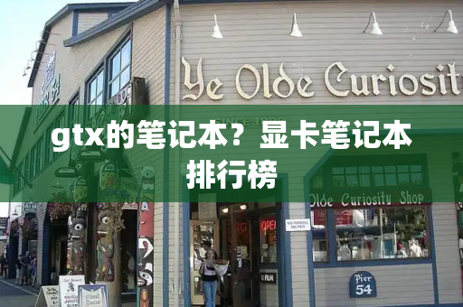 gtx的笔记本？显卡笔记本排行榜-第1张图片-星选测评