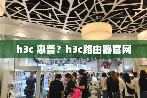 h3c 惠普？h3c路由器官网