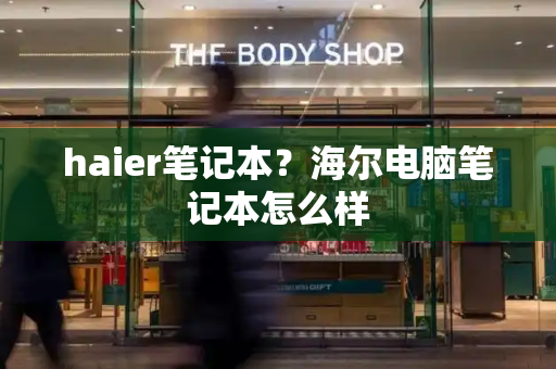 haier笔记本？海尔电脑笔记本怎么样