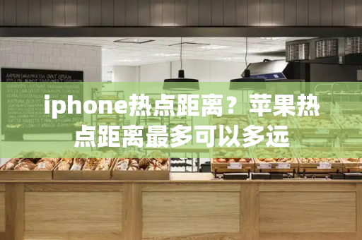 iphone热点距离？苹果热点距离最多可以多远