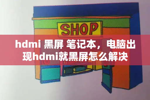 hdmi 黑屏 笔记本，电脑出现hdmi就黑屏怎么解决