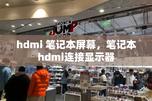 hdmi 笔记本屏幕，笔记本hdmi连接显示器