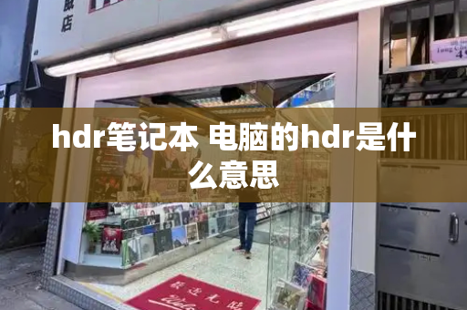 hdr笔记本 电脑的hdr是什么意思-第1张图片-星选测评
