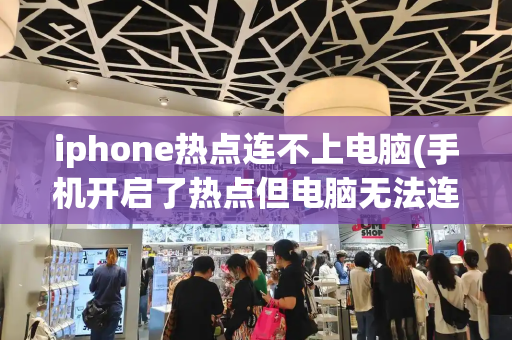 iphone热点连不上电脑(手机开启了热点但电脑无法连接)-第1张图片-星选测评