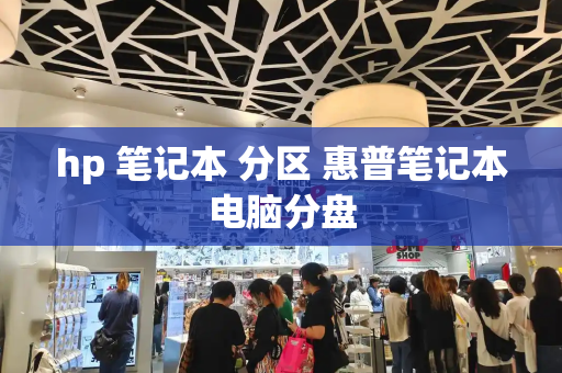hp 笔记本 分区 惠普笔记本电脑分盘-第1张图片-星选测评