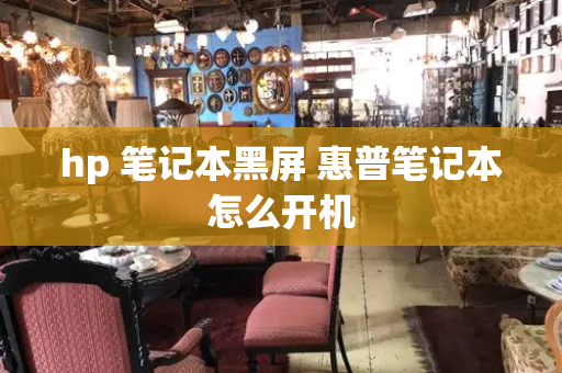 hp 笔记本黑屏 惠普笔记本怎么开机-第1张图片-星选测评