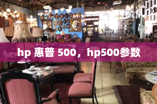 hp 惠普 500，hp500参数-第1张图片-星选测评