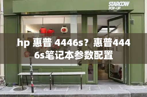 hp 惠普 4446s？惠普4446s笔记本参数配置