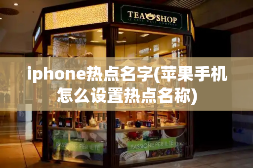iphone热点名字(苹果手机怎么设置热点名称)