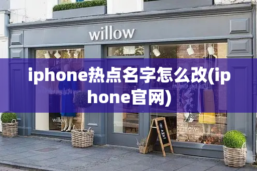 iphone热点名字怎么改(iphone官网)-第1张图片-星选测评