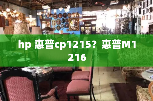 hp 惠普cp1215？惠普M1216
