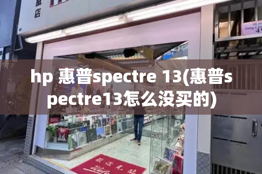 hp 惠普spectre 13(惠普spectre13怎么没买的)