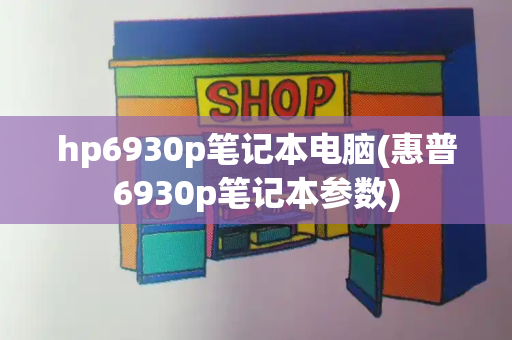hp6930p笔记本电脑(惠普6930p笔记本参数)-第1张图片-星选测评