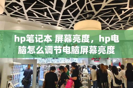 hp笔记本 屏幕亮度，hp电脑怎么调节电脑屏幕亮度