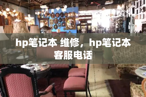 hp笔记本 维修，hp笔记本客服电话