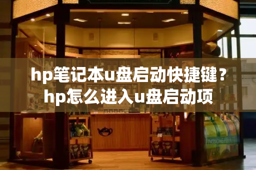 hp笔记本u盘启动快捷键？hp怎么进入u盘启动项-第1张图片-星选测评