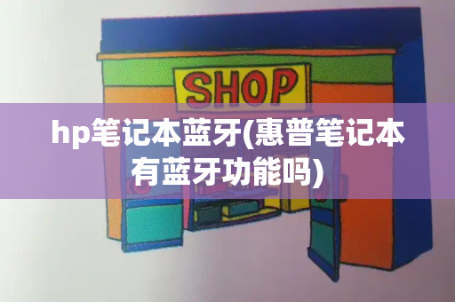 hp笔记本蓝牙(惠普笔记本有蓝牙功能吗)-第1张图片-星选测评