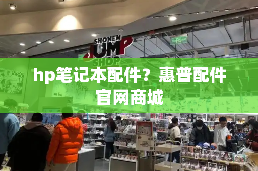 hp笔记本配件？惠普配件官网商城-第1张图片-星选测评