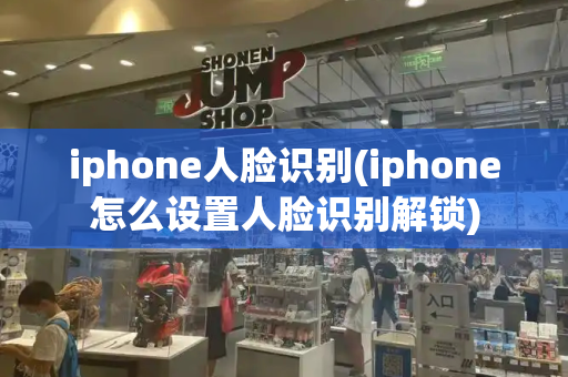 iphone人脸识别(iphone怎么设置人脸识别解锁)